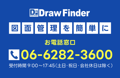 DrawFinder お電話窓口 TEL:06-6282-3600 受付時間9:00～17:45（土日・祝日・会社休日は除く）